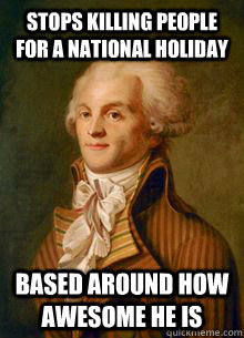 stops killing people for a national holiday Based around how awesome he is   Scumbag Robespierre