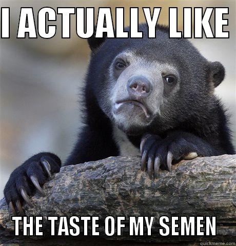 I ACTUALLY LIKE  THE TASTE OF MY SEMEN  Confession Bear