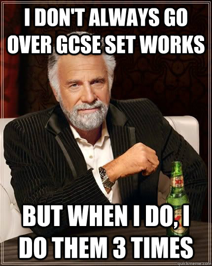 I don't always go over GCSE set works but when i do, I do them 3 times  The Most Interesting Man In The World