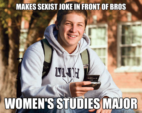 makes sexist joke in front of bros women's studies major  College Freshman