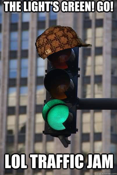 The Light's Green! Go! LOL Traffic jam  Scumbag traffic light