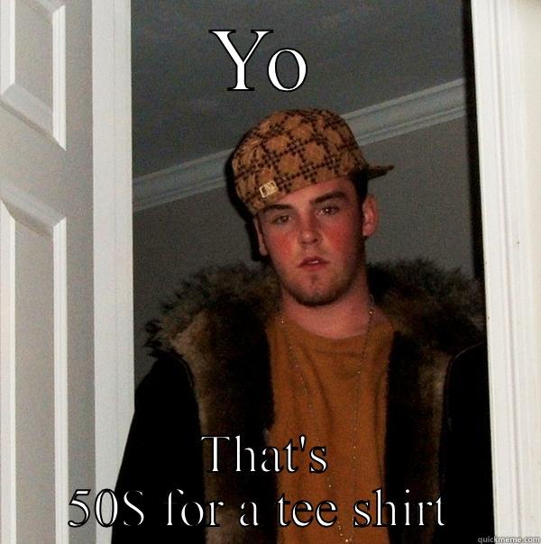 YO THAT'S 50$ FOR A TEE SHIRT  Scumbag Steve