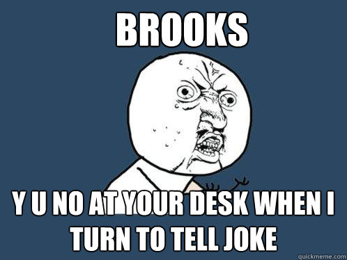 Brooks y u no at your desk when I turn to tell joke  Y U No