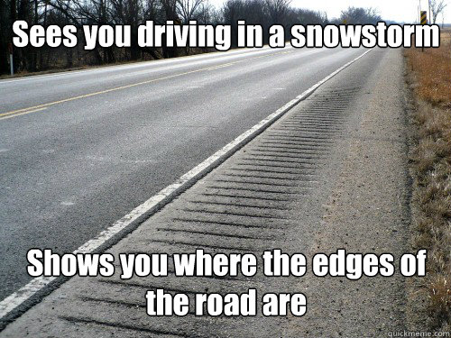 Sees you driving in a snowstorm Shows you where the edges of the road are  