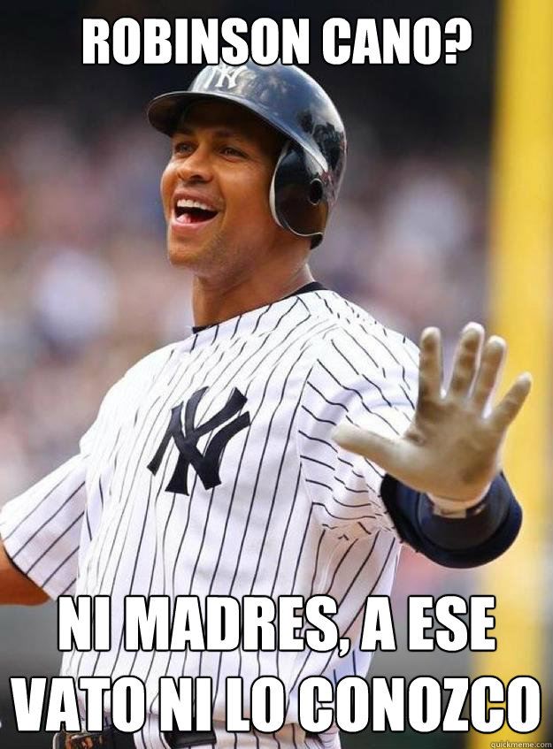 Robinson Cano? Ni madres, a ese vato ni lo conozco
 - Robinson Cano? Ni madres, a ese vato ni lo conozco
  Alex Rodriguez meme