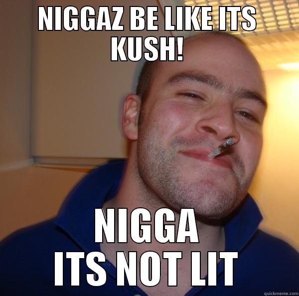 NIGGAZ BE LIKE ITS KUSH! NIGGA ITS NOT LIT Good Guy Greg 