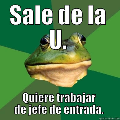 SALE DE LA U. QUIERE TRABAJAR DE JEFE DE ENTRADA. Foul Bachelor Frog