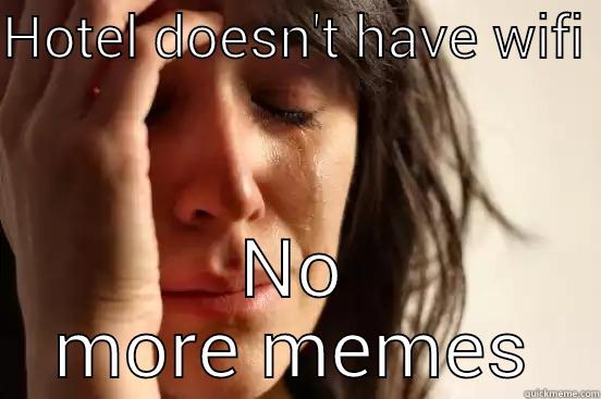 HOTEL DOESN'T HAVE WIFI  NO MORE MEMES First World Problems