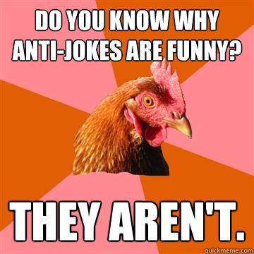 Do you know why anti-jokes are funny? They aren't. - Do you know why anti-jokes are funny? They aren't.  Anti-Joke Chicken