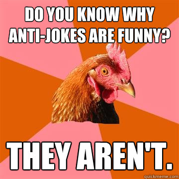 Do you know why anti-jokes are funny? They aren't.  Anti-Joke Chicken