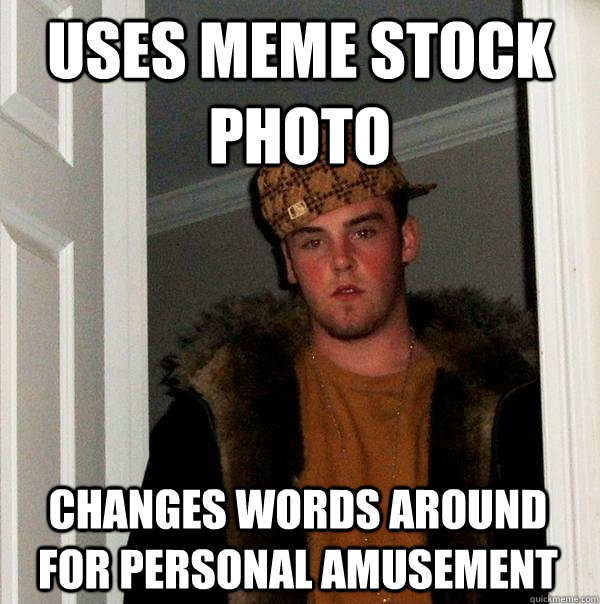 uses meme stock photo changes words around for personal amusement  Scumbag Steve