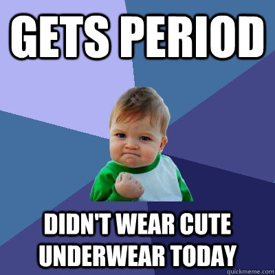 Gets Period Didn't wear cute underwear today  Success Kid