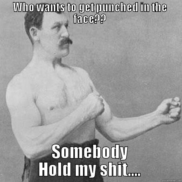 WHO WANTS TO GET PUNCHED IN THE FACE?? SOMEBODY HOLD MY SHIT.... overly manly man