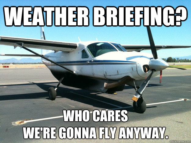 Weather Briefing? Who cares
We're gonna fly anyway.  freight dog