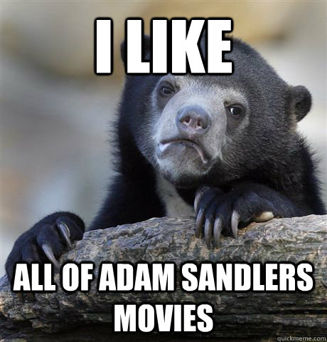 I like all of adam sandlers movies  Confession Bear