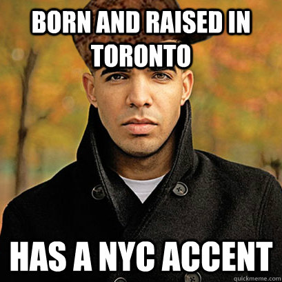 Born and raised in Toronto has a NYC accent  Scumbag Drake