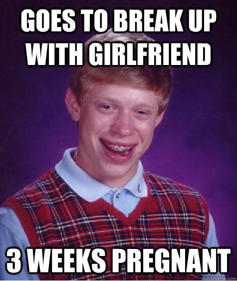 Goes to Break up with girlfriend 3 weeks pregnant   Bad Luck Brian