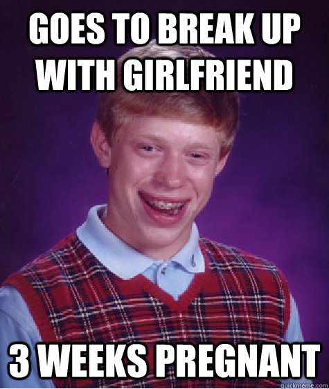 Goes to Break up with girlfriend 3 weeks pregnant   Bad Luck Brian