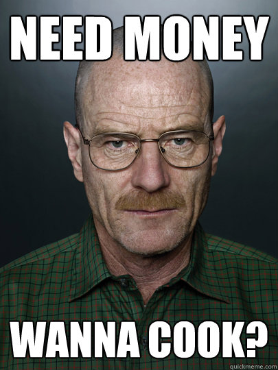 need money wanna cook?  - need money wanna cook?   Advice Walter White