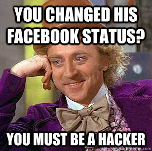 You changed his facebook status? You must be a hacker  Condescending Wonka