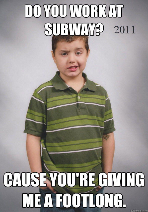 Do you work at subway? cause you're giving me a footlong. - Do you work at subway? cause you're giving me a footlong.  Suave Six-Year-Old