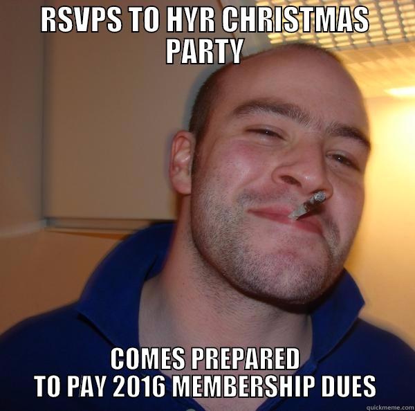 RSVPS TO HYR CHRISTMAS PARTY COMES PREPARED TO PAY 2016 MEMBERSHIP DUES Good Guy Greg 