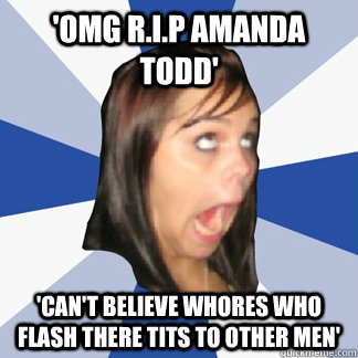 'OMG R.I.P Amanda Todd' 'Can't believe whores who flash there tits to other men' - 'OMG R.I.P Amanda Todd' 'Can't believe whores who flash there tits to other men'  Misc