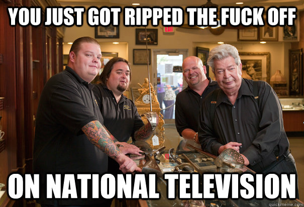 you just got ripped the fuck off on national television  Cheap Pawn Stars
