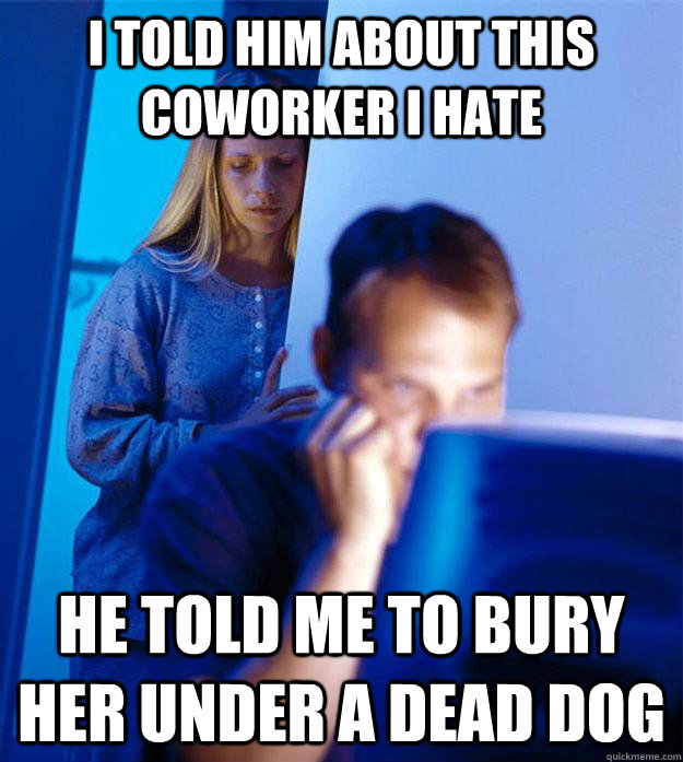 i told him about this coworker i hate he told me to bury her under a dead dog  Redditors Wife