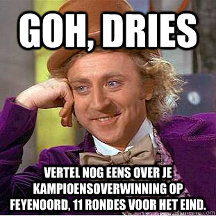 Goh, Dries Vertel nog eens over je kampioensoverwinning op Feyenoord, 11 rondes voor het eind.  Condescending Wonka