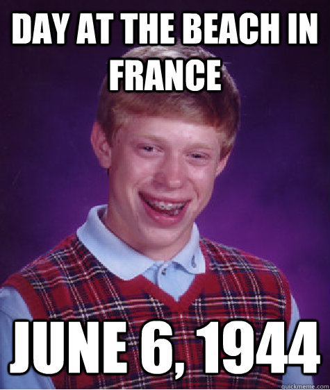 Day at the beach in france June 6, 1944  Bad Luck Brian