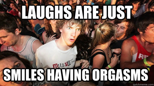 laughs are just smiles having orgasms  Sudden Clarity Clarence