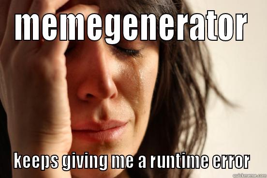 MEMEGENERATOR KEEPS GIVING ME A RUNTIME ERROR First World Problems