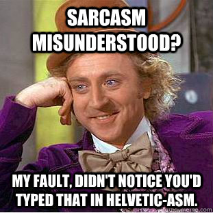 Sarcasm misunderstood? My fault, didn't notice you'd typed that in helvetic-asm.  Creepy Wonka