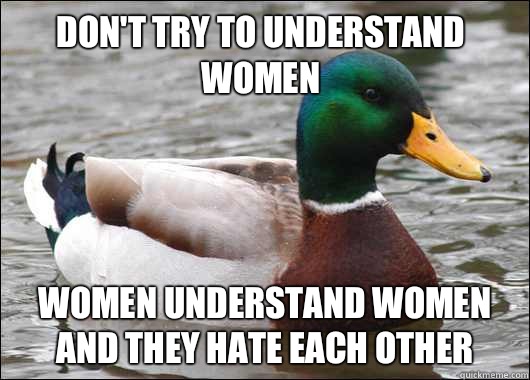 Don't try to understand women Women understand women and they hate each other  Actual Advice Mallard