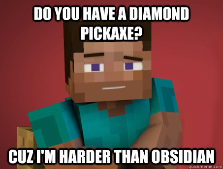 Do you have a diamond pickaxe? Cuz i'm harder than obsidian - Do you have a diamond pickaxe? Cuz i'm harder than obsidian  Pickup Steve