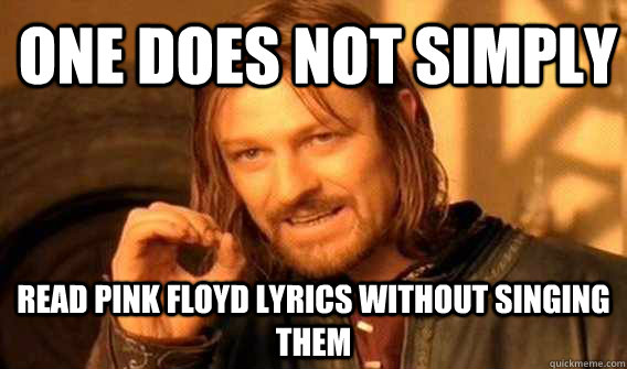 one does not simply read pink floyd lyrics without singing them - one does not simply read pink floyd lyrics without singing them  Lord of The Rings meme