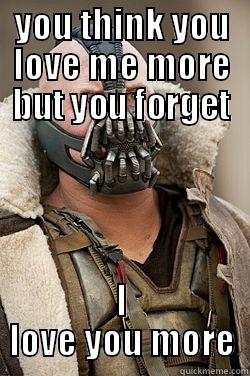 YOU THINK YOU LOVE ME MORE BUT YOU FORGET I LOVE YOU MORE Angry Bane