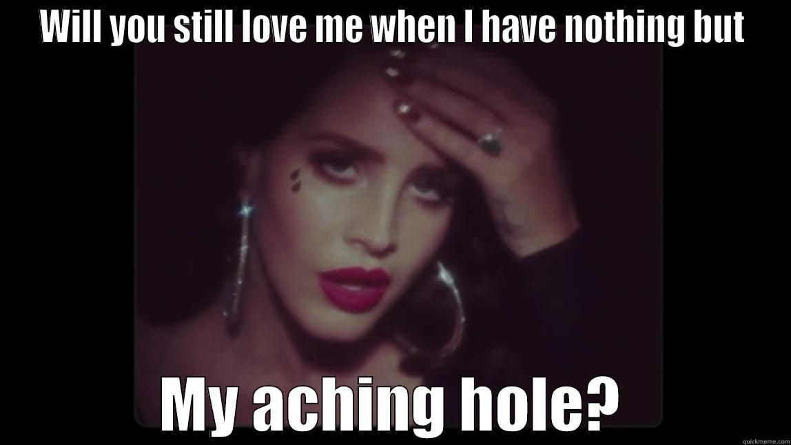 Lana Del Rey Aching Hole - WILL YOU STILL LOVE ME WHEN I HAVE NOTHING BUT MY ACHING HOLE? Misc
