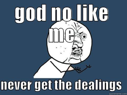 GOD NO LIKE ME  NEVER GET THE DEALINGS  Y U No