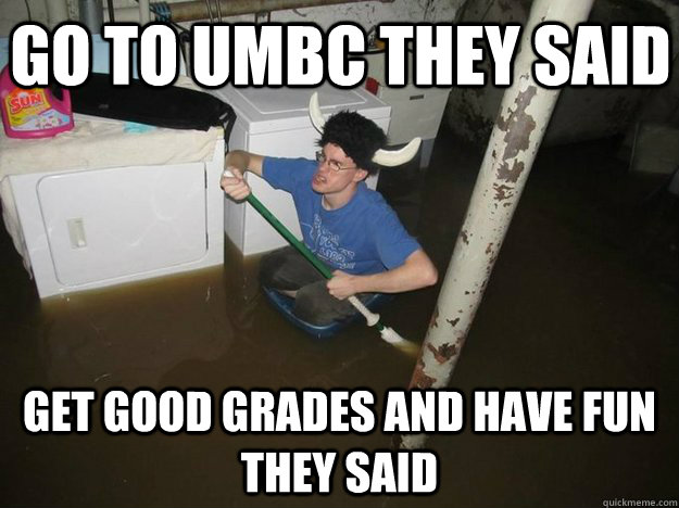 go to umbc they said get good grades and have fun they said  Do the laundry they said