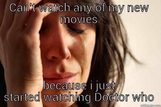 CAN'T WATCH ANY OF MY NEW MOVIES BECAUSE I JUST STARTED WATCHING DOCTOR WHO First World Problems