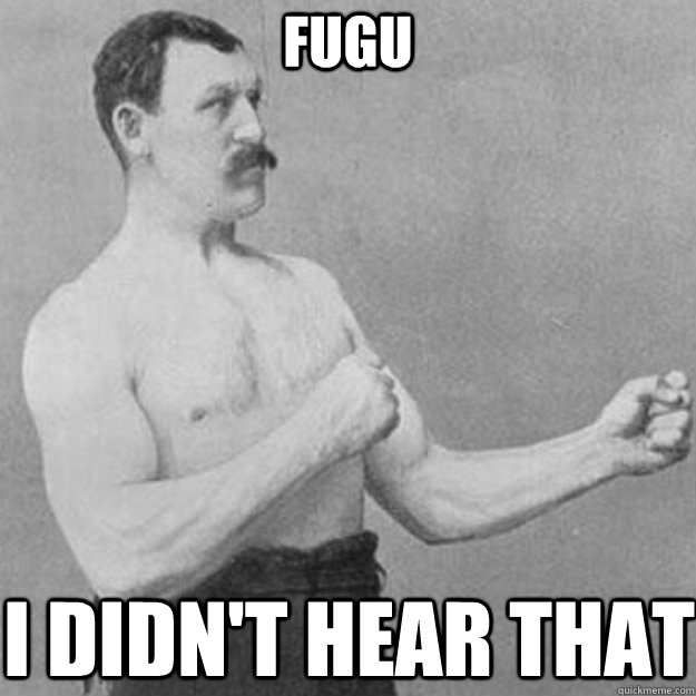 FUGU I DIDN'T HEAR THAT  overly manly man