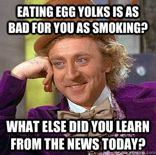 Eating egg yolks is as bad for you as smoking? what else did you learn from the news today?  Condescending