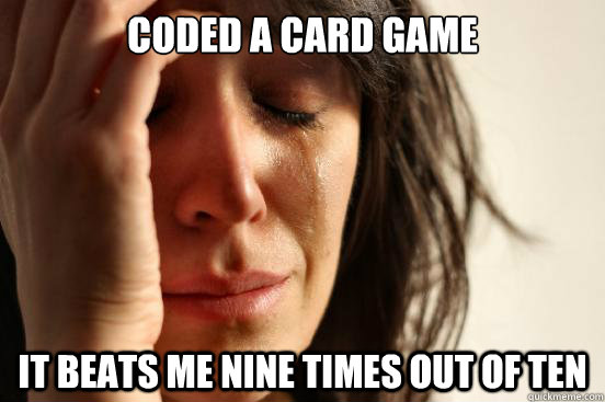 Coded a card game It beats me nine times out of ten  First World Problems