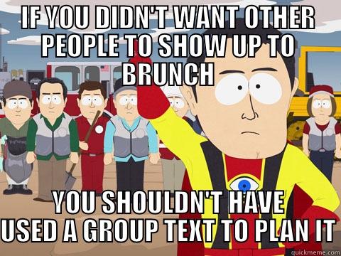 IF YOU DIDN'T WANT OTHER PEOPLE TO SHOW UP TO BRUNCH YOU SHOULDN'T HAVE USED A GROUP TEXT TO PLAN IT Captain Hindsight