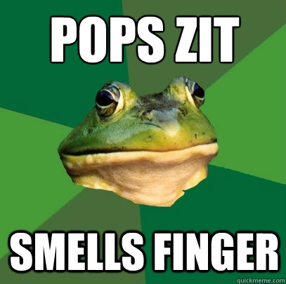 Pops zit
 Smells finger  Foul Bachelor Frog