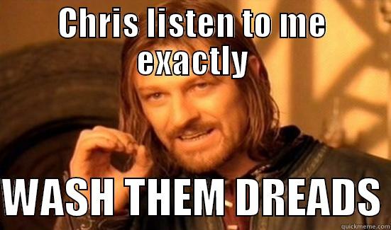 CHRIS LISTEN TO ME EXACTLY  WASH THEM DREADS Boromir