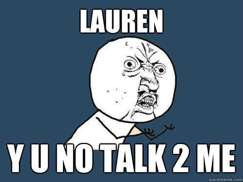 Lauren y u no talk 2 me  Y U No