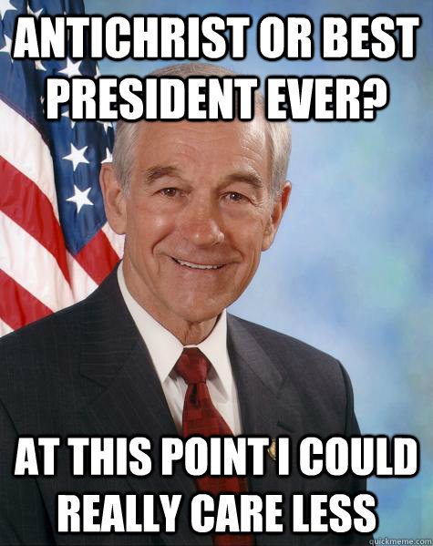 Antichrist or Best president ever? at this point i could really care less  - Antichrist or Best president ever? at this point i could really care less   Ron Paul